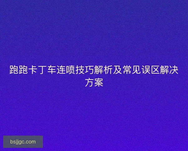 跑跑卡丁车连喷技巧解析及常见误区解决方案